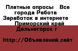 Платные опросы - Все города Работа » Заработок в интернете   . Приморский край,Дальнегорск г.